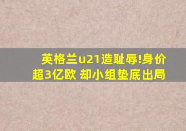 英格兰u21造耻辱!身价超3亿欧 却小组垫底出局